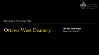The Church of Christ in Every Age
Ottawa West Deanery The Rev. John Organ
Dean, Saint Martin’s
 