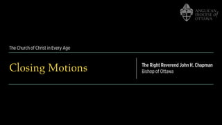The Church of Christ in Every Age
Closing Motions The Right Reverend John H. Chapman
Bishop of Ottawa
 