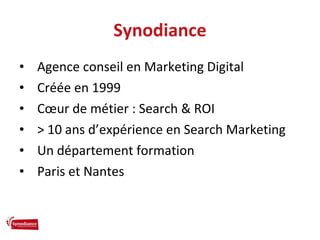 Synodiance <ul><li>Agence conseil en Marketing Digital </li></ul><ul><li>Créée en 1999 </li></ul><ul><li>Cœur de métier : ...