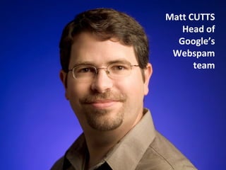 Matt CUTTS Head of Google’s Webspam team 