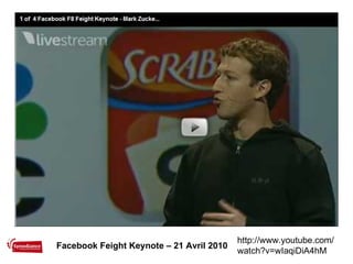 Facebook Feight Keynote – 21 Avril 2010 http://www.youtube.com/watch?v=wIaqiDiA4hM 