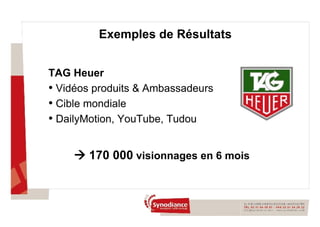 Exemples de Résultats TAG Heuer Vidéos produits & Ambassadeurs Cible mondiale DailyMotion, YouTube, Tudou    170 000  visionnages en 6 mois 