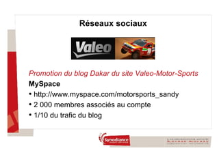 Réseaux sociaux Promotion du blog Dakar du site Valeo-Motor-Sports MySpace http://www.myspace.com/motorsports_sandy 2 000 membres associés au compte 1/10 du trafic du blog 