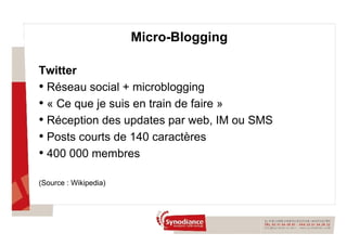 Twitter  Réseau social + microblogging  « Ce que je suis en train de faire » Réception des updates par web, IM ou SMS Posts courts de 140 caractères  400 000 membres (Source : Wikipedia) Micro-Blogging 