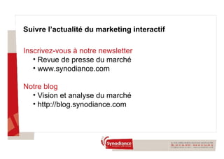 Suivre l’actualité du marketing interactif Inscrivez-vous à notre newsletter Revue de presse du marché www.synodiance.com  Notre blog Vision et analyse du marché http://blog.synodiance.com 