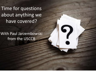 Time for questions
about anything we
have covered?
With Paul Jarzembowski
from the USCCB
 