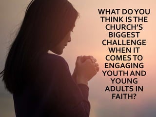 WHAT DOYOU
THINK ISTHE
CHURCH’S
BIGGEST
CHALLENGE
WHEN IT
COMESTO
ENGAGING
YOUTH AND
YOUNG
ADULTS IN
FAITH?
 