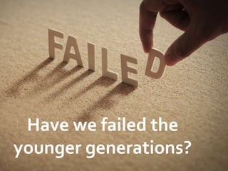 Have we failed the
younger generations?
 