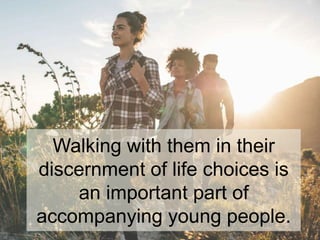 Walking with them in their
discernment of life choices is
an important part of
accompanying young people.
 