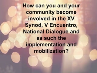 How can you and your
community become
involved in the XV
Synod, V Encuentro,
National Dialogue and
as such the
implementation and
mobilization?
 