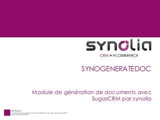 SYNOGENERATEDOC
Module de génération de documents avec
SugarCRM par synolia
©SYNOLIA
Ce document est la propriété de la société SYNOLIA et ne peut être reproduit ou transmis
sans autorisation préalable.

 