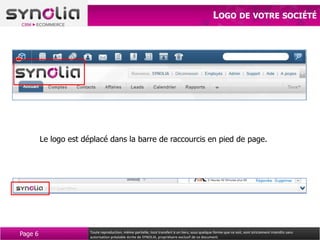 LOGO DE VOTRE SOCIÉTÉ




         Le logo est déplacé dans la barre de raccourcis en pied de page.




Page 6                 Toute reproduction, même partielle, tout transfert à un tiers, sous quelque forme que ce soit, sont strictement interdits sans
                       autorisation préalable écrite de SYNOLIA, propriétaire exclusif de ce document.
 