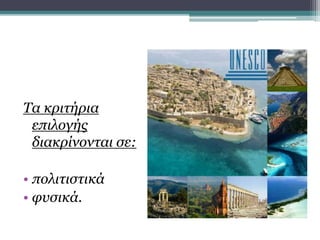 Μνημεία Ουνέσκο
Τα κριτήρια
επιλογής
διακρίνονται σε:
• πολιτιστικά
• φυσικά.
 