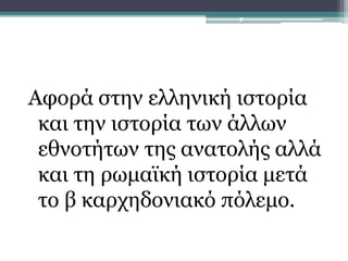 Αφορά στην ελληνική ιστορία
και την ιστορία των άλλων
εθνοτήτων της ανατολής αλλά
και τη ρωμαϊκή ιστορία μετά
το β καρχηδονιακό πόλεμο.
Περίοδος ελληνιστικής
εποχής (323-330πχ):
 