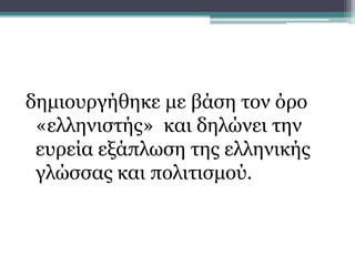 δημιουργήθηκε με βάση τον όρο
«ελληνιστής» και δηλώνει την
ευρεία εξάπλωση της ελληνικής
γλώσσας και πολιτισμού.
Το όνομα της εποχής
 