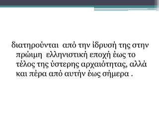 διατηρούνται από την ίδρυσή της στην
πρώιμη ελληνιστική εποχή έως το
τέλος της ύστερης αρχαιότητας, αλλά
και πέρα από αυτήν έως σήμερα .
Θεμελιώδη χαρακτηριστικά
 