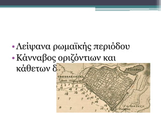 •Λείψανα ρωμαϊκής περιόδου
•Κάνναβος οριζόντιων και
κάθετων δρόμων
Ιπποδάμειο σύστημα
 