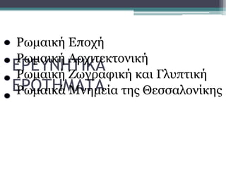 ΕΡΕΥΝΗΤΙΚΑ
ΕΡΩΤΗΜΑΤΑ
Ρωμαική Εποχή
Ρωμαική Αρχιτεκτονική
Ρωμαική Ζωγραφική και Γλυπτική
Ρωμαικά Μνημεία της Θεσσαλονίκης
 