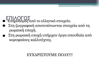 ΕΠΙΛΟΓΟΣ
Στη ζωγραφική αποτυπόνωνται στοιχεία από τη
ρωμαική εποχή.
Στη ρωμαική εποχή υπήρχαν έργα σπουδαία από
κορυφαίους καλλιτέχνες.
ΕΥΧΑΡΙΣΤΟΥΜΕ ΠΟΛΥ!!!
Επηρεασμός από το ελληνικό στοιχείο.
 