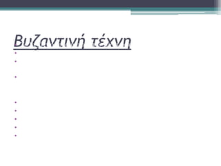 Βυζαντινή τέχνη• Το Βυζάντιο χρησιμοποιεί την τέχνη ως ενδιάμεσο ουρανού και γης
• Η τέχνη γίνεται ο υλικός φορέας του πνευματικού κόσμου
• Τους καλλιτέχνες δεν τους ενδιαφέρει η υλική αλλά η πνευματική
απόδοση
• Οι περισσότεροι ναοί φιλοτεχνούνται με αγιογραφίες με φρέσκο ή
ψηφιδωτά
ΡΥΘΜΟΙ
• Περίκεντρη αρχιτεκτονική
• Βασιλική με τρούλο
• Εγγεγραμένος σταυροειδής με τρούλο
• Σταυρεπίστεγος
• Φραγκοβυζαντινός
 