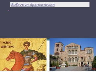 Bυζαντινη Αρχιτεκτονικη
•Βυζαντινή αρχιτεκτονικη ονομάζεται
πρωτίστως η καλλιτεχνική παραγωγή
της Βυζαντινής Αυτοκρατορίας από τον 4ο
αιώνα ως την άλωση
της Κωνσταντινούπολης το 1453
 