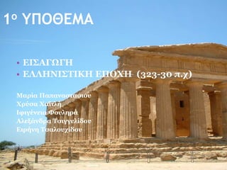 • ΕΙΣΑΓΩΓΗ
• ΕΛΛΗΝΙΣΤΙΚΗ ΕΠΟΧΗ (323-30 π.χ)
Μαρία Παπαναστασιου
Χρύσα Χαϊτλή
Ιφιγένεια Φουληρά
Αλεξάνδρα Τσιγγελίδου
Ειρήνη Τσαλουχίδου
1ο ΥΠΟΘΕΜΑ
 