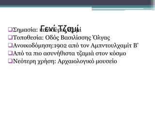 Σημασία: καινούριο τζαμί
Τοποθεσία: Οδός Βασιλίσσης Όλγας
Ανοικοδόμηση:1902 από τον Αμπντουλχαμίτ Β’
Από τα πιο ασυνήθιστα τζαμιά στον κόσμο
Νεότερη χρήση: Αρχαιολογικό μουσείο
Γενί Τζαμί
 