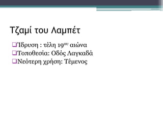 Ίδρυση : τέλη 19ου αιώνα
Τοποθεσία: Οδός Λαγκαδά
Νεότερη χρήση: Τέμενος
Τζαμί του Λαμπέτ
 