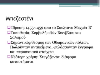 Ίδρυση: 1455-1459 από το Σουλτάνο Μεχμέτ Β’
Τοποθεσία: Συμβολή οδών Βενιζέλου και
Σολωμού
Σημαντικός θεσμός των Οθωμανικών πόλεων.
Πωλούνταν αντικείμενα, φυλάσσονταν έγγραφα
και περιουσιακά στοίχεια
Νεότερη χρήση: Στεγάζονται διάφορα
καταστήματα
Μπεζεστένι
 