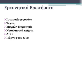Ερευνητικά Ερωτήματα
Ιστορικά γεγονότα
Τέχνη
Μεγάλη Πυρκαγιά
Νεοκλασικά κτήρια
ΔΕΘ
Πύργος του ΟΤΕ
 