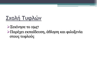 Σχολή Τυφλών
Ξεκίνησε το 1947
Παρέχει εκπαίδευση, άθληση και φιλοξενία
στους τυφλούς
 