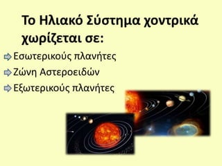 Το Ηλιακό Σύστημα χοντρικά
χωρίζεται σε:
Εσωτερικούς πλανήτες
Ζώνη Αστεροειδών
Εξωτερικούς πλανήτες
 