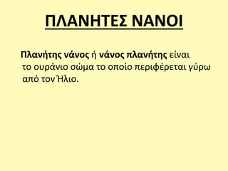 ΠΛΑΝΗΤΕΣ ΝΑΝΟΙ
Πλανήτης νάνος ή νάνος πλανήτης είναι
το ουράνιο σώμα το οποίο περιφέρεται γύρω
από τον Ήλιο.
 