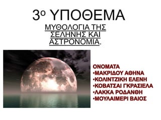 3ο ΥΠΟΘΕΜΑ
ΜΥΘΟΛΟΓΙΑ ΤΗΣ
ΣΕΛΗΝΗΣ ΚΑΙ
ΑΣΤΡΟΝΟΜΙΑ.
 