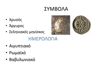 ΣΥΜΒΟΛΑ
• Χρυσός
• Άργυρος
• Σεληνιακός μηνίσκος
ΗΜΕΡΟΛΟΓΙΑ
• Αιγυπτιακό
• Ρωμαϊκό
• Βαβυλωνιακό
 