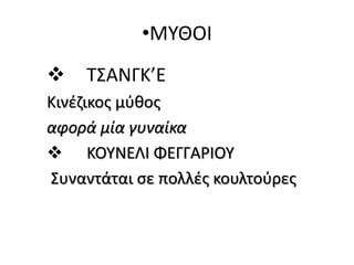 •ΜΥΘΟΙ
 ΤΣΑΝΓΚ’Ε
Κινέζικος μύθος
αφορά μία γυναίκα
 ΚΟΥΝΕΛΙ ΦΕΓΓΑΡΙΟΥ
Συναντάται σε πολλές κουλτούρες
 