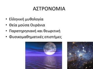 ΑΣΤΡΟΝΟΜΙΑ
• Ελληνική μυθολογία
• Θεία μούσα Ουράνια
• Παρατηρησιακή και θεωριτική
• Φυσικομαθηματικές επιστήμες
 