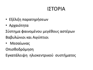 ΙΣΤΟΡΙΑ
• Εξέλιξη παρατηρήσεων
• Αρχαιότητα
Σύστημα φαινομένου μεγέθους αστέρων
Βαβυλώνιοι και Αιγύπτιοι
• Μεσαίωνας
Οπισθοδρόμηση
Εγκατάλειψη ηλιοκεντρικού συστήματος
 