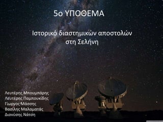 5ο ΥΠΟΘΕΜΑ
Ιστορικό διαστημικών αποστολών
στη Σελήνη
Λευτέρης Μπουμπάρης
Λευτέρης Παμπουκίδης
Γίωργος Μάσσης
Βασίλης Μαλαματάς
Διονύσης Νάτση
 