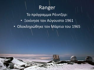 Το πρόγραμμα Ρέιντζερ:
• Ξεκίνησε τον Αύγουστο 1961
• Ολοκληρώθηκε τον Μάρτιο του 1965
Ranger
 