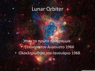 Lunar Orbiter
Ήταν το πρώτο πρόγραμμα:
• Ξεκίνησε τον Αύγουστο 1966
• Ολοκληρώθηκε τον Ιανουάριο 1968
 
