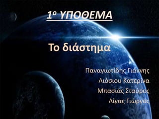 1ο ΥΠΟΘΕΜΑ
Το διάστημα
Παναγιωτίδης Γιάννης
Λιόσιου Κατερίνα
Μπασιάς Σταύρος
Λίγας Γιώργος
 
