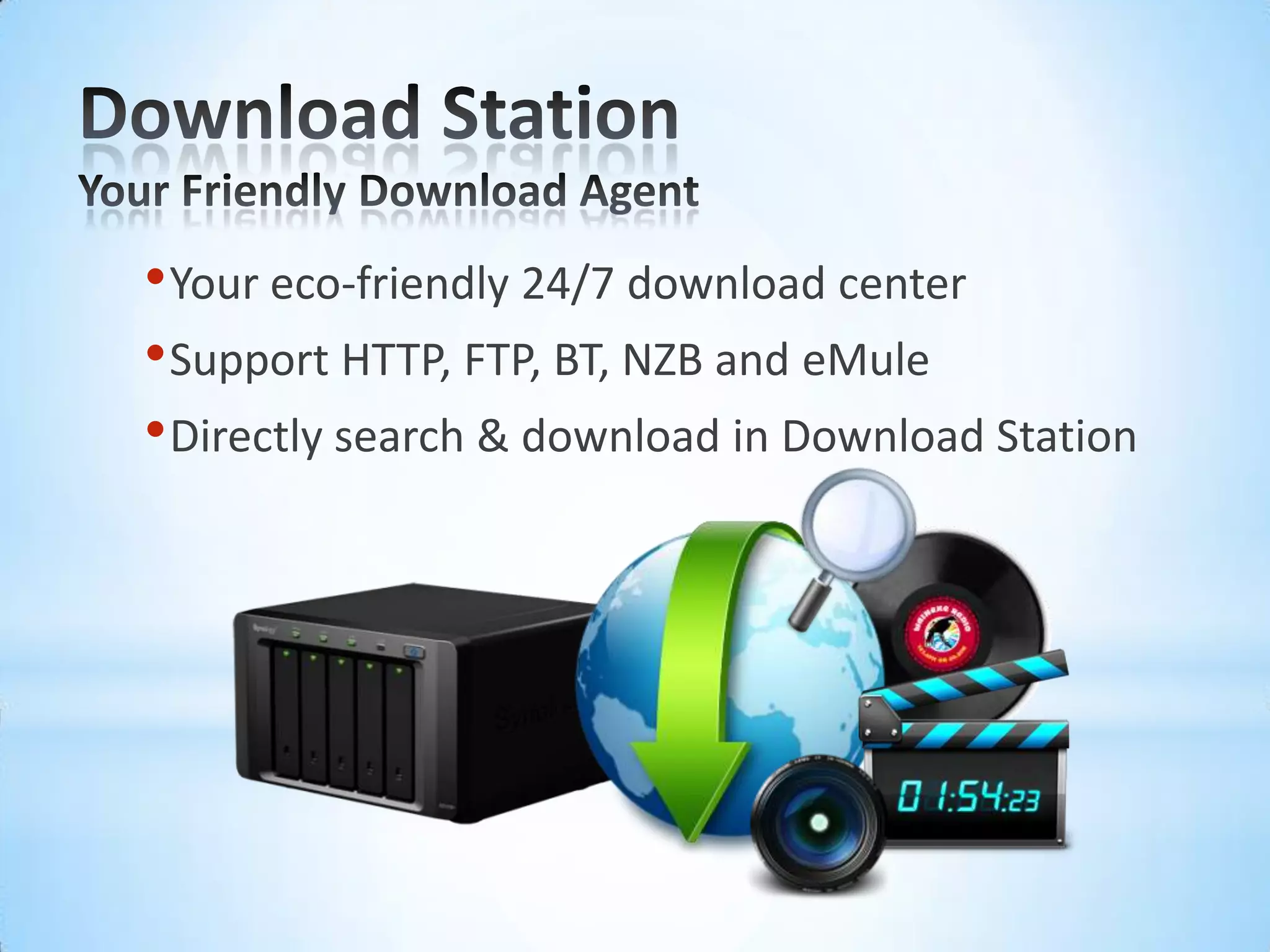 Download StationYour Friendly Download AgentYour eco-friendly 24/7 download centerSupport HTTP, FTP, BT, NZB and eMuleDirectly search & download in Download Station