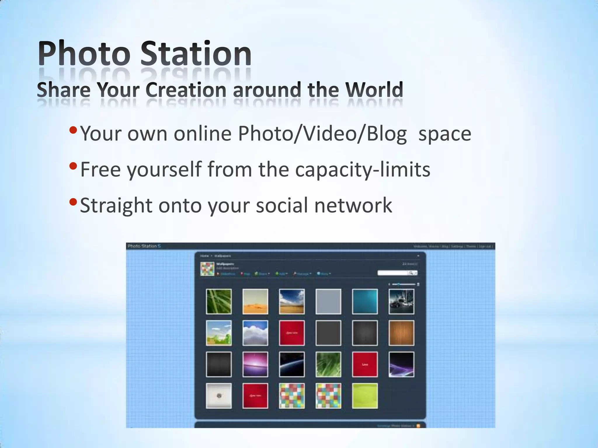 Photo StationShare Your Creation around the WorldYour own online Photo/Video/Blog  spaceFree yourself from the capacity-limitsStraight onto your social network