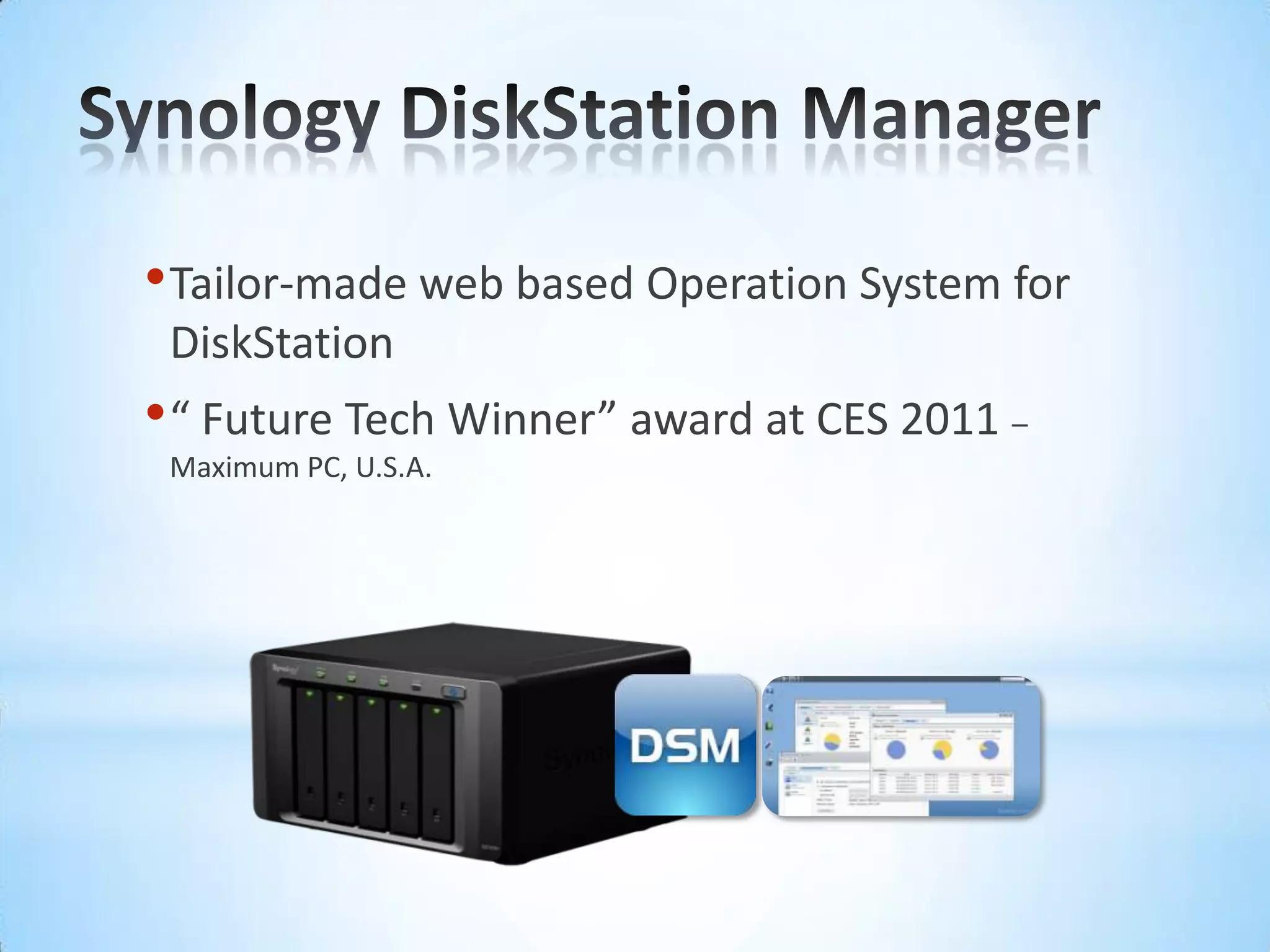 Synology DiskStation ManagerTailor-made web based Operation System for DiskStation“ Future Tech Winner” award at CES 2011 – Maximum PC, U.S.A.
