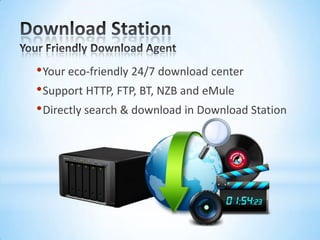 Download StationYour Friendly Download AgentYour eco-friendly 24/7 download centerSupport HTTP, FTP, BT, NZB and eMuleDirectly search & download in Download Station