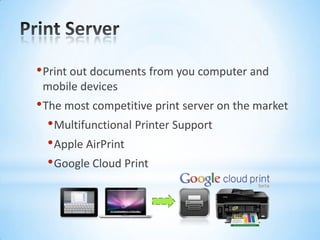 Print ServerPrint out documents from you computer and mobile devicesThe most competitive print server on the marketMultifunctional Printer SupportApple AirPrintGoogle Cloud Print