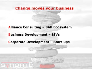 A lliance Consulting – SAP Ecosystem B usiness Development – ISVs C orporate Development – Start-ups Change moves your business 