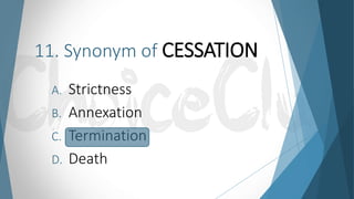 11. Synonym of CESSATION
A. Strictness
B. Annexation
C. Termination
D. Death
 