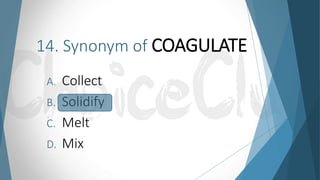 14. Synonym of COAGULATE
A. Collect
B. Solidify
C. Melt
D. Mix
 